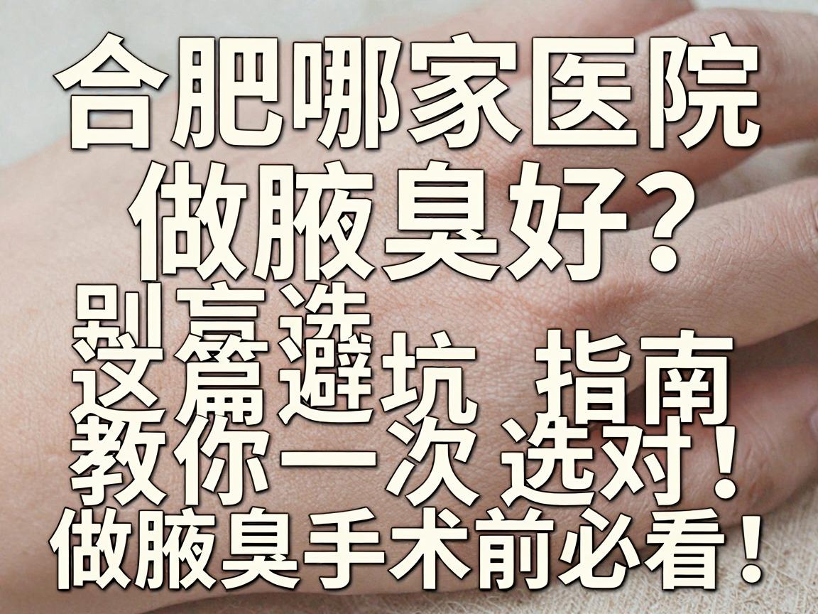 合肥哪家医院做腋臭好?别盲选,这篇避坑指南教你一次选对,做腋臭手术前必看! 合肥哪家医院做腋臭好?别盲选,这篇避坑指南教你一次选对,做腋臭手术前必看!