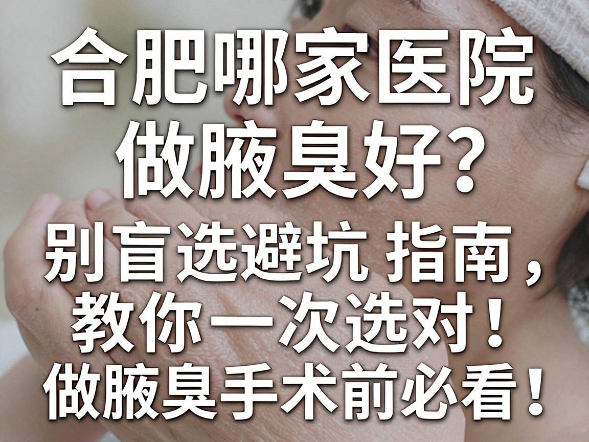 合肥哪家医院做腋臭好?别盲选,这篇避坑指南教你一次选对,做腋臭手术前必看! 合肥哪家医院做腋臭好?别盲选,这篇避坑指南教你一次选对,做腋臭手术前必看!