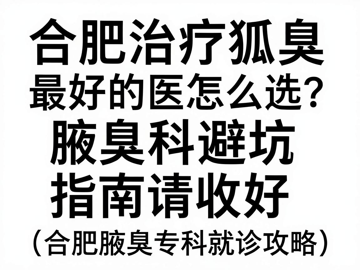 合肥治疗狐臭最好的医院怎么选?这份腋臭科避坑指南请收好(合肥腋臭专科就诊攻略) 合肥治疗狐臭最好的医院怎么选?这份腋臭科避坑指南请收好(合肥腋臭专科就诊攻略)