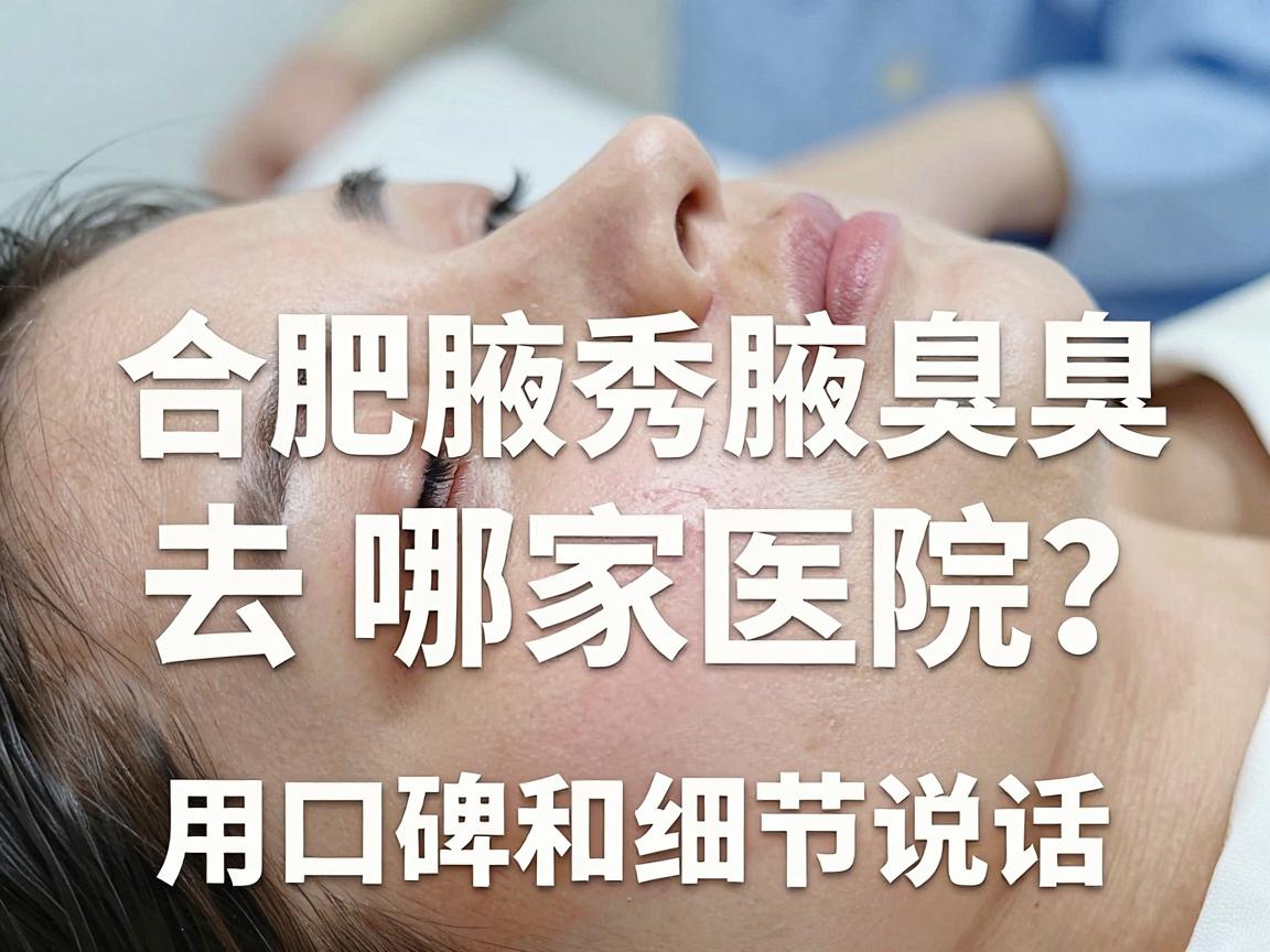 合肥狐臭手术去哪家医院?合肥腋秀腋臭专科,用口碑和细节说话 合肥狐臭手术去哪家医院?合肥腋秀腋臭专科,用口碑和细节说话