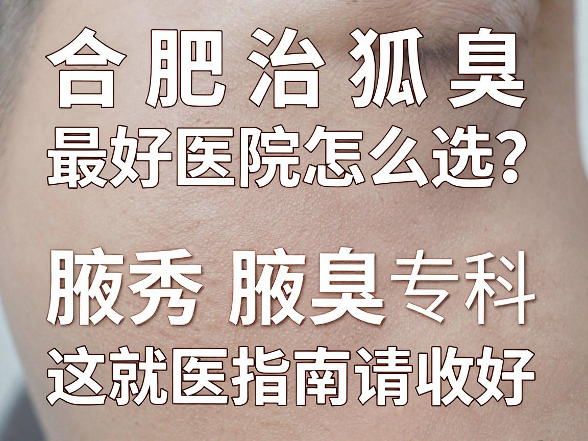 合肥治狐臭最好医院怎么选?腋秀腋臭专科这份就医指南请收好 合肥治狐臭最好医院怎么选?腋秀腋臭专科这份就医指南请收好