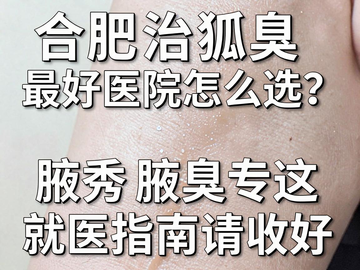 合肥治狐臭最好医院怎么选?腋秀腋臭专科这份就医指南请收好 合肥治狐臭最好医院怎么选?腋秀腋臭专科这份就医指南请收好