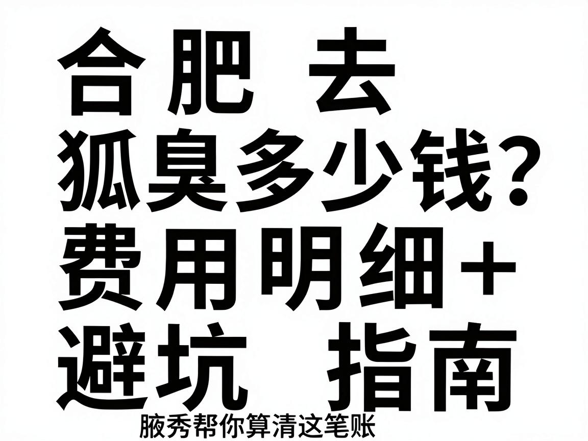 合肥去狐臭多少钱?费用明细+避坑指南,合肥腋秀帮你算清这笔账 合肥去狐臭多少钱?费用明细+避坑指南,合肥腋秀帮你算清这笔账