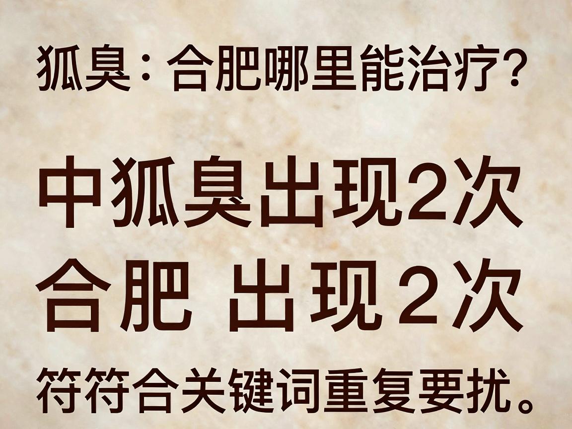 狐臭在合肥哪里能治疗?合肥腋秀教你选对方法,告别狐臭困扰
中狐臭出现2次,合肥出现2次,符合关键词重复要求。 狐臭在合肥哪里能治疗?合肥腋秀教你选对方法,告别狐臭困扰
中狐臭出现2次,合肥出现2次,符合关键词重复要求。