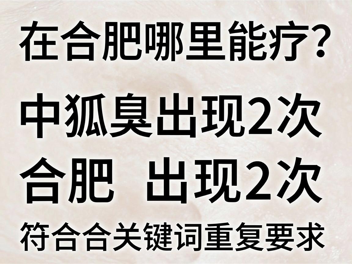 狐臭在合肥哪里能治疗?合肥腋秀教你选对方法,告别狐臭困扰
中狐臭出现2次,合肥出现2次,符合关键词重复要求。 狐臭在合肥哪里能治疗?合肥腋秀教你选对方法,告别狐臭困扰
中狐臭出现2次,合肥出现2次,符合关键词重复要求。