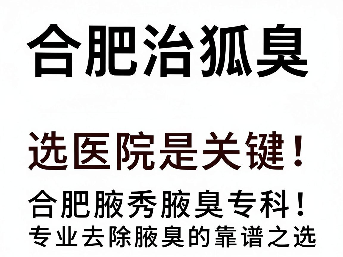 合肥治狐臭，选对医院是关键！合肥腋秀腋臭专科，专业去除腋臭的靠谱之选