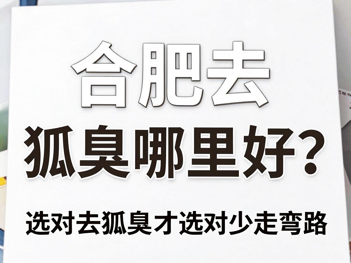 合肥去狐臭哪里好?选对方法+选对技术,合肥去狐臭才能少走弯路 合肥去狐臭哪里好?选对方法+选对技术,合肥去狐臭才能少走弯路