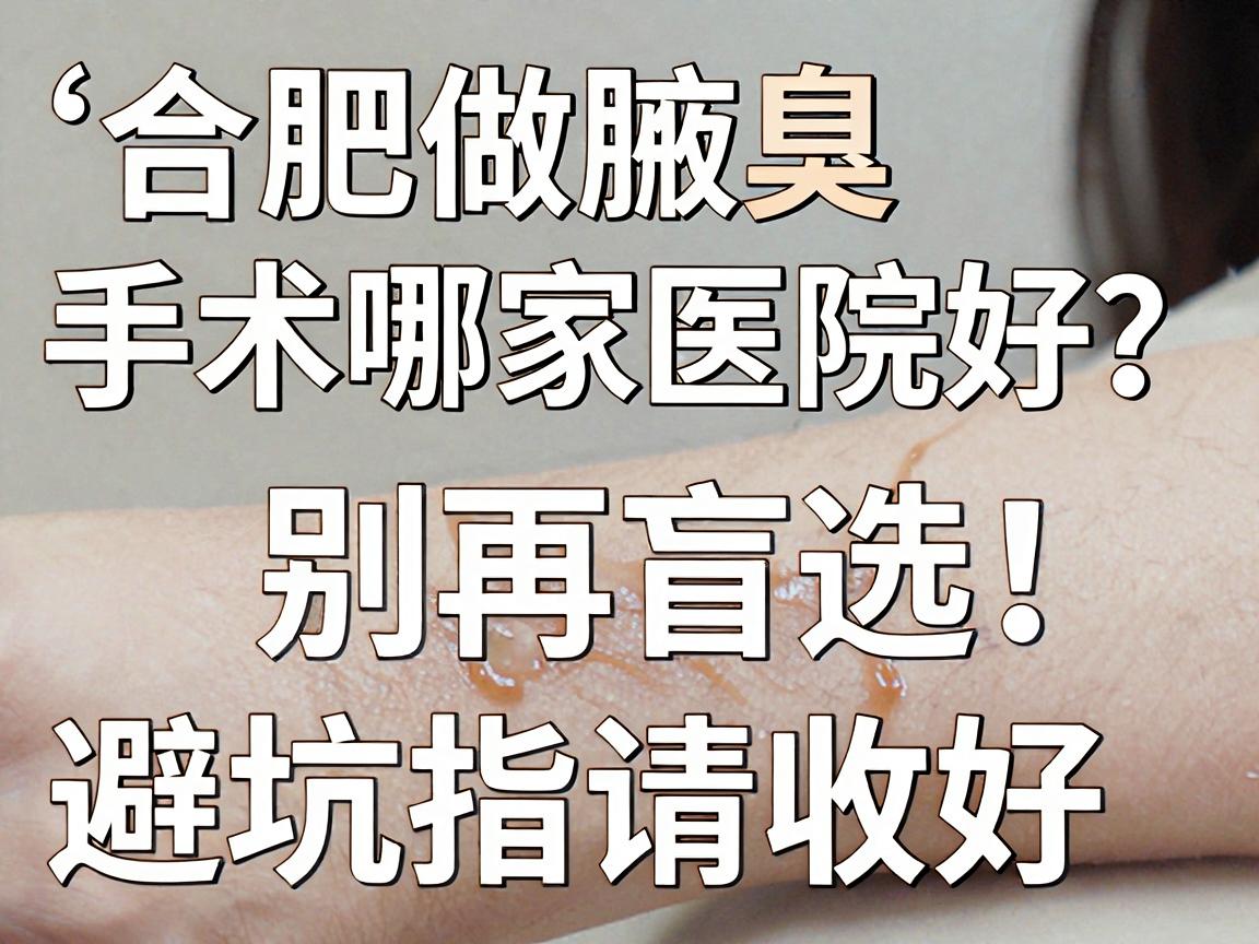 合肥做腋臭手术哪家医院好?别再盲选,这份腋臭手术避坑指南请收好 合肥做腋臭手术哪家医院好?别再盲选,这份腋臭手术避坑指南请收好