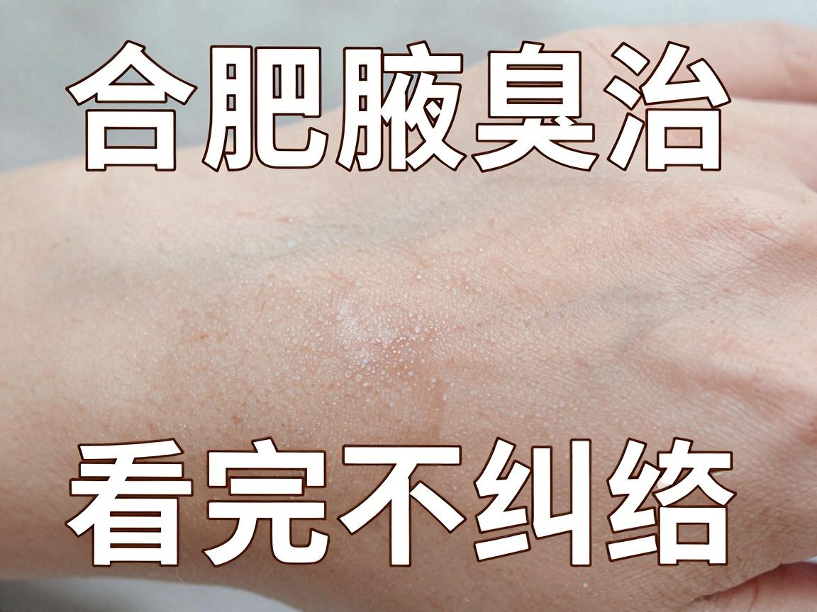 合肥治腋臭医院怎么选?合肥腋臭治疗口碑与实力对比,看完不纠结 合肥治腋臭医院怎么选?合肥腋臭治疗口碑与实力对比,看完不纠结
