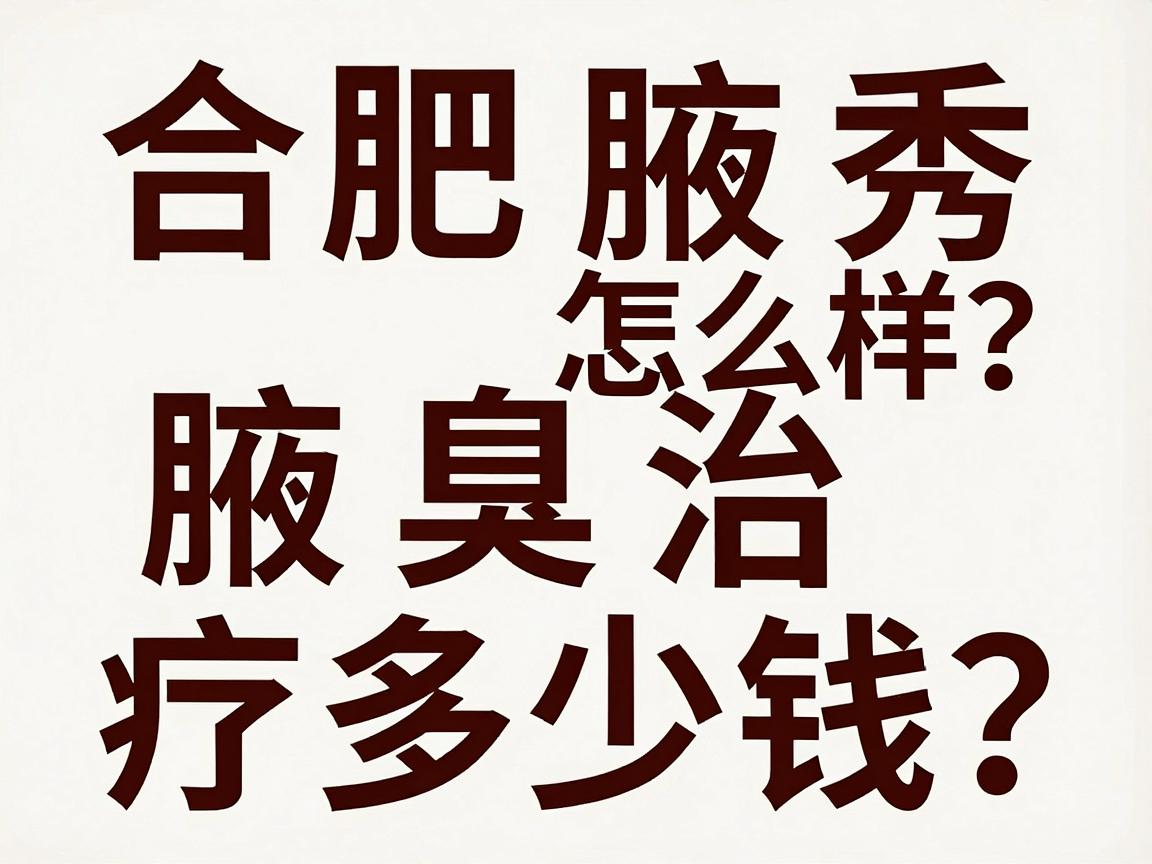 合肥腋秀医院怎么样?腋臭治疗多少钱?这篇攻略说透合肥腋秀到底怎么样 合肥腋秀医院怎么样?腋臭治疗多少钱?这篇攻略说透合肥腋秀到底怎么样