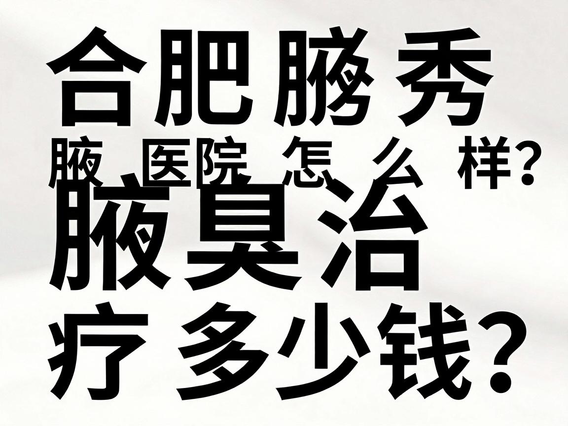 合肥腋秀医院怎么样?腋臭治疗多少钱?这篇攻略说透合肥腋秀到底怎么样 合肥腋秀医院怎么样?腋臭治疗多少钱?这篇攻略说透合肥腋秀到底怎么样