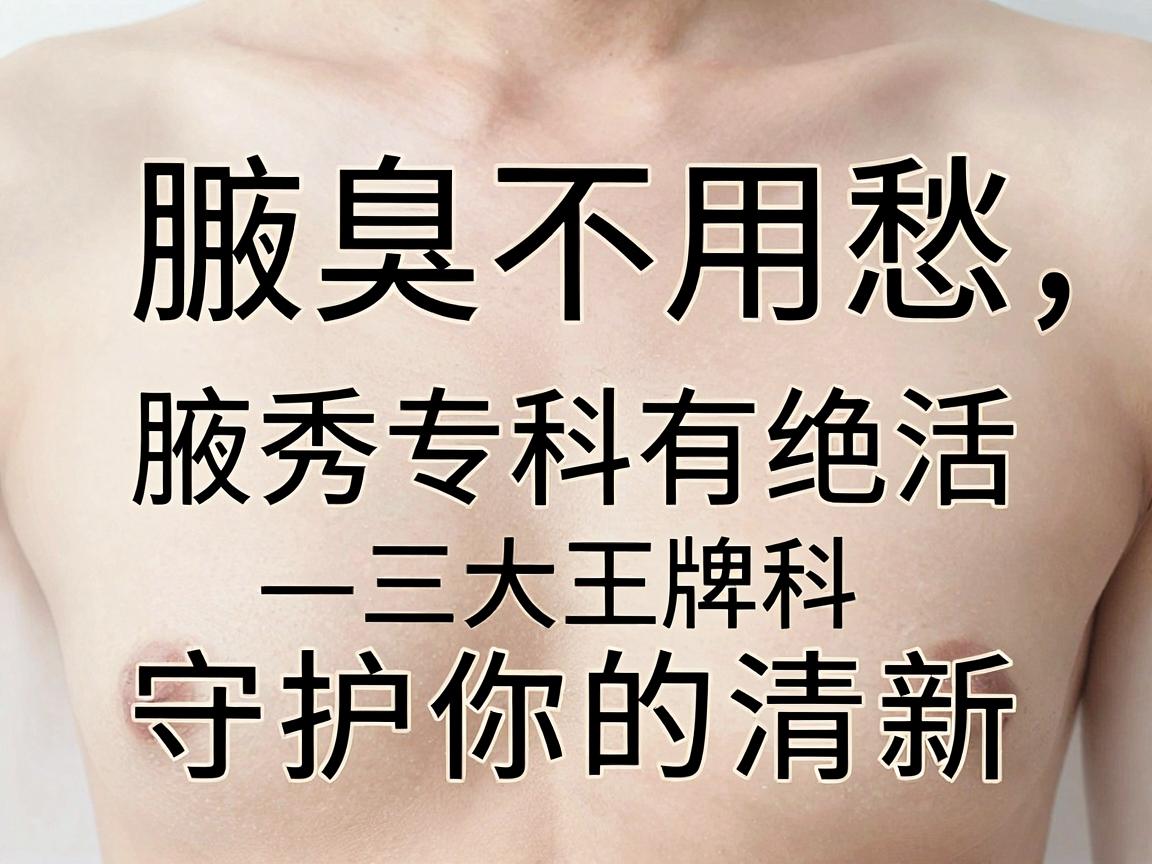 腋臭不用愁,腋秀专科有绝活—三大王牌科室守护你的清新 腋臭不用愁,腋秀专科有绝活—三大王牌科室守护你的清新