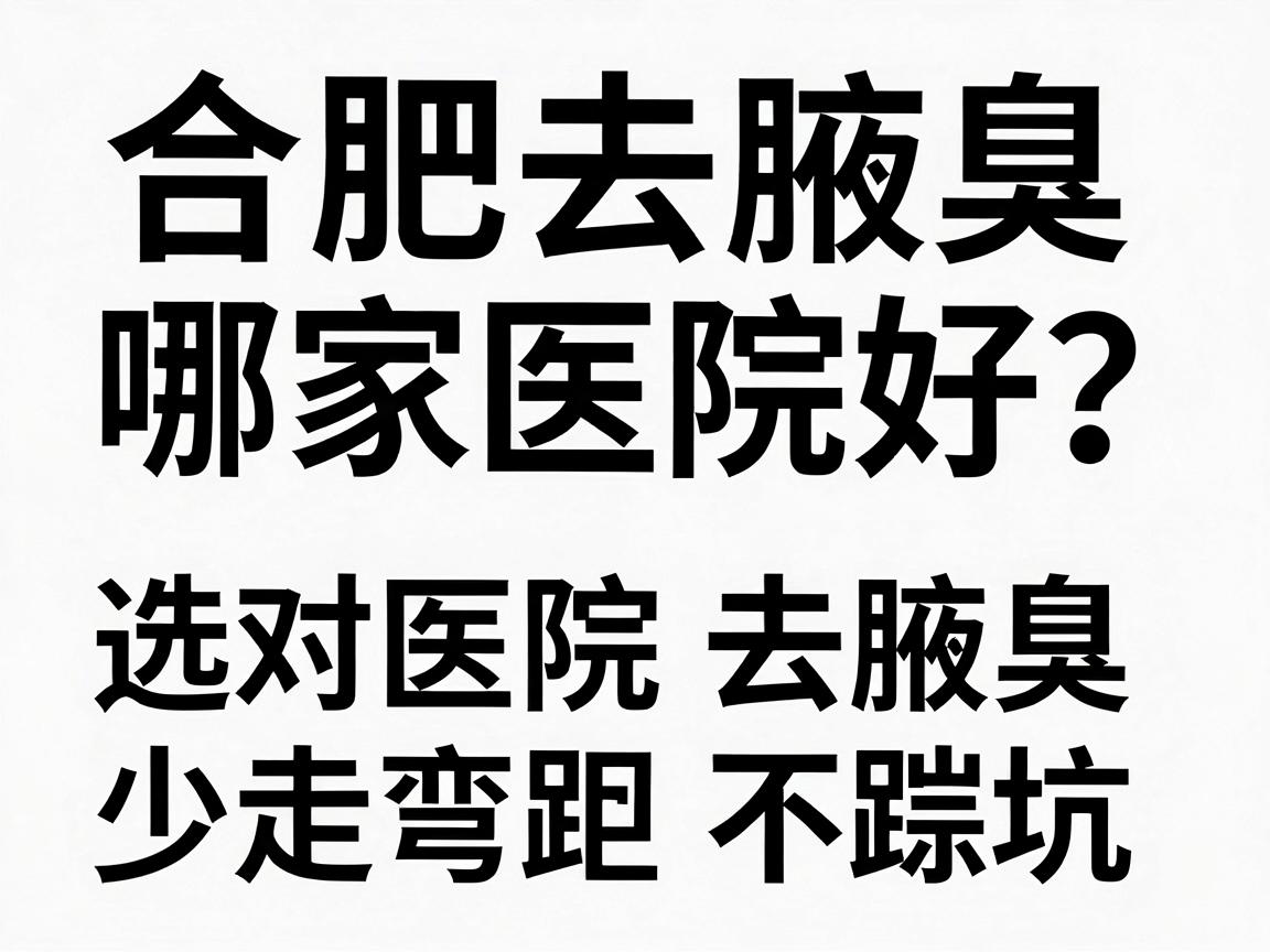 合肥去腋臭哪家医院好?选对医院去腋臭,少走弯路不踩坑 合肥去腋臭哪家医院好?选对医院去腋臭,少走弯路不踩坑