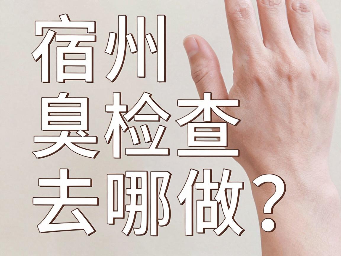 宿州腋臭检查去哪做?宿州本地医院检查攻略来了 宿州腋臭检查去哪做?宿州本地医院检查攻略来了