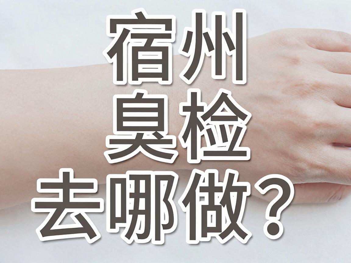 宿州腋臭检查去哪做?宿州本地医院检查攻略来了 宿州腋臭检查去哪做?宿州本地医院检查攻略来了