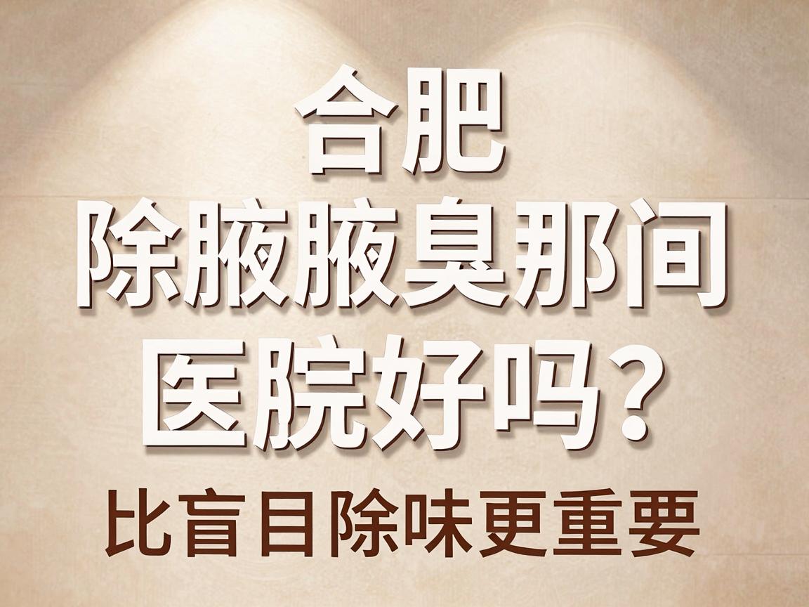 合肥除腋臭那间医院好吗?选对腋臭专科,比盲目除味更重要 合肥除腋臭那间医院好吗?选对腋臭专科,比盲目除味更重要