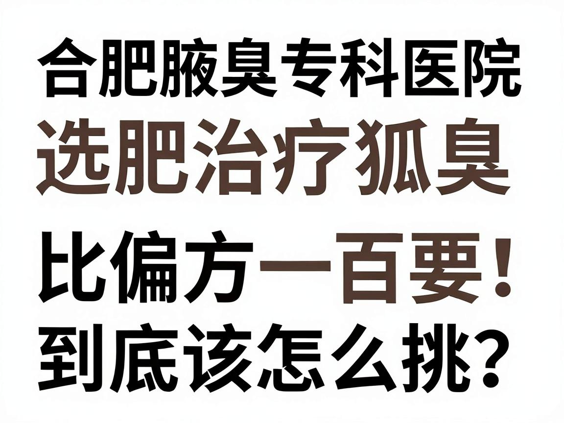 合肥治疗狐臭，选对医院比偏方重要一百倍！合肥腋臭专科医院到底该怎么挑？