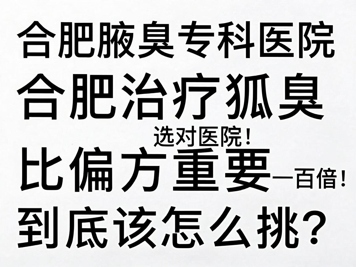合肥治疗狐臭，选对医院比偏方重要一百倍！合肥腋臭专科医院到底该怎么挑？
