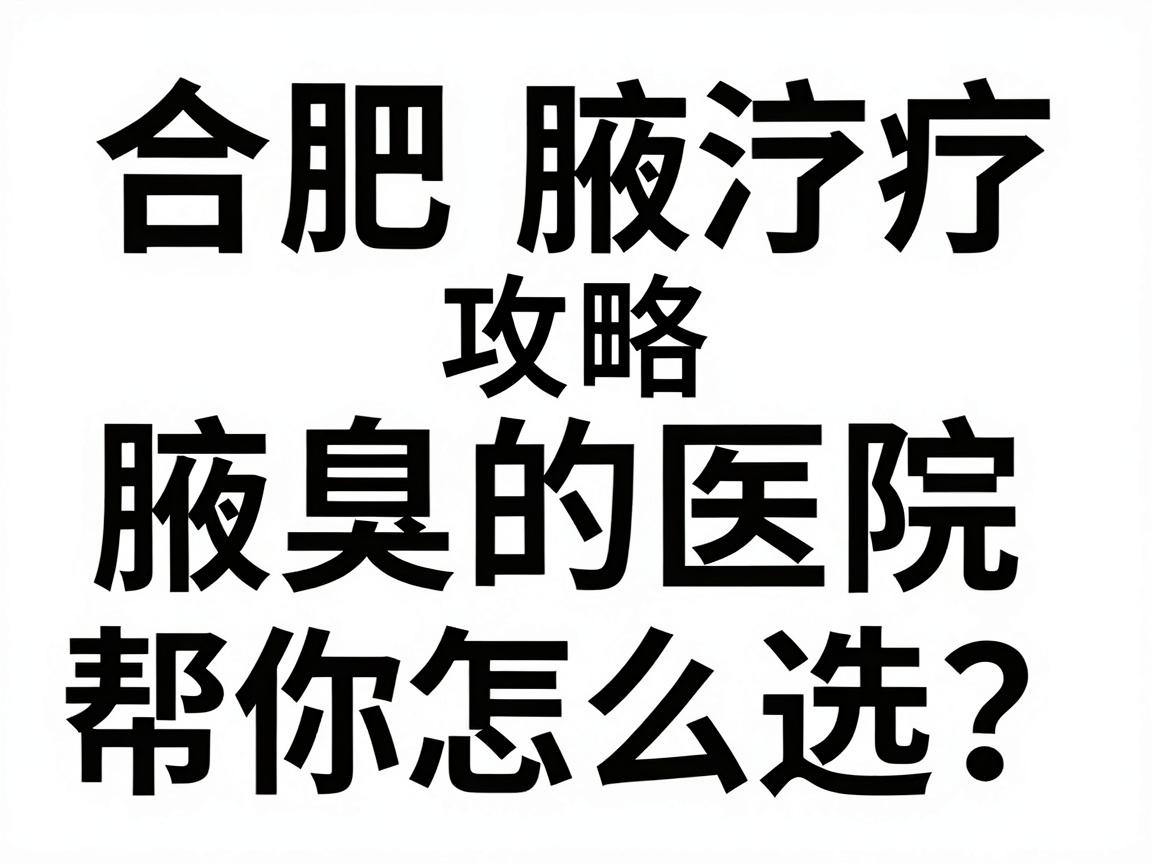 合肥治疗腋臭的医院怎么选?这份合肥腋臭医院攻略,帮你避开90%的坑 合肥治疗腋臭的医院怎么选?这份合肥腋臭医院攻略,帮你避开90%的坑