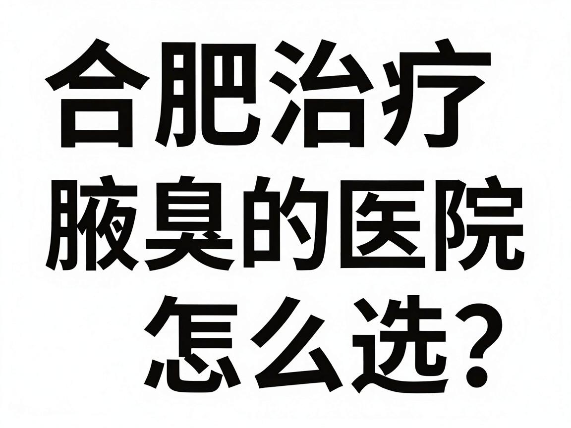 合肥治疗腋臭的医院怎么选?这份合肥腋臭医院攻略,帮你避开90%的坑 合肥治疗腋臭的医院怎么选?这份合肥腋臭医院攻略,帮你避开90%的坑